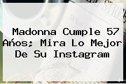 <b>Madonna</b> Cumple 57 Años; Mira Lo Mejor De Su Instagram