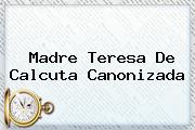 <b>Madre Teresa De Calcuta</b> Canonizada