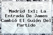 Madrid 1x1: La Entrada De James Cambió El Guión Del Partido