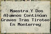 Maestra Y Dos Alumnos Continúan Graves Tras Tiroteo En <b>Monterrey</b>