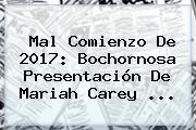 Mal Comienzo De <b>2017</b>: Bochornosa Presentación De Mariah Carey ...