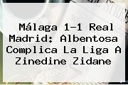 <b>Málaga</b> 1-1 <b>Real Madrid</b>: Albentosa Complica La Liga A Zinedine Zidane