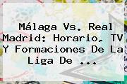 Ver malaga vs real madrid horario tv y formaciones de la liga de <b>Málaga Vs</b>. <b>Real Madrid</b>: Horario, TV Y Formaciones De La Liga De ...