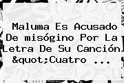 Maluma Es Acusado De <b>misógino</b> Por La Letra De Su Canción "Cuatro ...