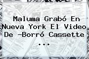 <b>Maluma</b> Grabó En Nueva York El Video De ?Borró Cassette <b>...</b>