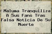 <b>Maluma</b> Tranquiliza A Sus Fans Tras Falsa Noticia De Su Muerte