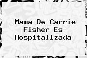 Mama De <b>Carrie Fisher</b> Es Hospitalizada