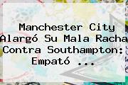 <b>Manchester City</b> Alargó Su Mala Racha Contra Southampton: Empató ...