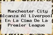 Manchester City Alcanza Al Liverpool En La Cima De La <b>Premier League</b>