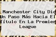 <b>Manchester City</b> Dio Un Paso Más Hacia El Título En La Premier League