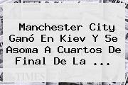 <b>Manchester City</b> Ganó En Kiev Y Se Asoma A Cuartos De Final De La <b>...</b>