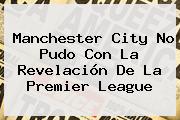 Manchester City No Pudo Con La Revelación De La <b>Premier League</b>