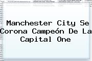 <b>Manchester City</b> Se Corona Campeón De La Capital One