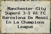 Manchester City Superó 3-1 Al <b>FC Barcelona</b> De Messi En La Champions League