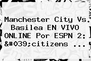 <b>Manchester City</b> Vs. Basilea EN VIVO ONLINE Por ESPN 2: 'citizens ...