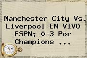 Manchester City Vs. Liverpool EN <b>VIVO ESPN</b>: 0-3 Por Champions ...