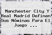 Manchester City Y <b>Real Madrid</b> Definen Sus Nóminas Para El Juego <b>...</b>