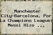 Manchester City-<b>Barcelona</b>, Por La Champions League: Messi Hizo ...