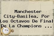 Manchester City-Basilea, Por Los Octavos De Final De La <b>Champions</b> ...