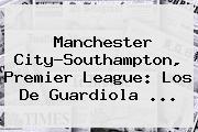 Ver manchester citysouthampton premier league los de guardiola <b>Manchester City</b>-Southampton, Premier League: Los De Guardiola ...