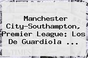 <b>Manchester City</b>-Southampton, Premier League: Los De Guardiola ...