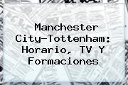 <b>Manchester City</b>-Tottenham: Horario, TV Y Formaciones