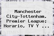 Manchester City-<b>Tottenham</b>, Premier League: Horario, TV Y ...