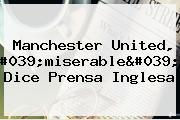<b>Manchester United</b>, 'miserable', Dice Prensa Inglesa