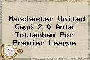 <b>Manchester United</b> Cayó 2-0 Ante Tottenham Por Premier League