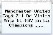 <b>Manchester United</b> Cayó 2-1 De Visita Ante El PSV En La Champions <b>...</b>