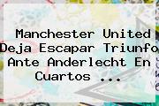 <b>Manchester United</b> Deja Escapar Triunfo Ante Anderlecht En Cuartos ...