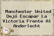 <b>Manchester United</b> Dejó Escapar La Victoria Frente Al Anderlecht