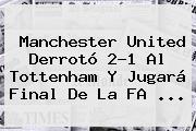 <b>Manchester United</b> Derrotó 2-1 Al Tottenham Y Jugará Final De La FA ...