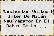 <b>Manchester United</b> E Inter De Milán Naufragaron En El Debut De La ...