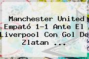 <b>Manchester United</b> Empató 1-1 Ante El Liverpool Con Gol De Zlatan ...