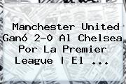 <b>Manchester United</b> Ganó 2-0 Al Chelsea Por La Premier League | El ...