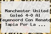 <b>Manchester United</b> Goleó 4-0 Al Feyenoord Con Renato Tapia Por La ...