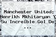 <b>Manchester United</b>: Henrikh Mkhitaryan Y Su Increíble Gol De ...