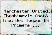 <b>Manchester United</b>: Ibrahimovic Anotó Tras Dos Toques En Primera ...
