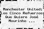 <b>Manchester United</b>: Los Cinco Refuerzos Que Quiere José Mourinho ...