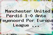 <b>Manchester United</b> Perdió 1-0 Ante Feyenoord Por Europa League ...