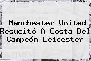 <b>Manchester United</b> Resucitó A Costa Del Campeón Leicester