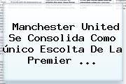 <b>Manchester United</b> Se Consolida Como único Escolta De La Premier ...