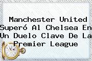 <b>Manchester United</b> Superó Al Chelsea En Un Duelo Clave De La Premier League