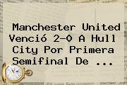 <b>Manchester United</b> Venció 2-0 A Hull City Por Primera Semifinal De ...