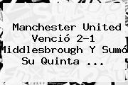 <b>Manchester United</b> Venció 2-1 Middlesbrough Y Sumó Su Quinta ...