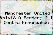 <b>Manchester United</b> Volvio A Perder 21 Contra Fenerbahce