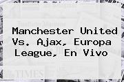 Ver manchester united vs ajax europa league en vivo <b>Manchester United Vs</b>. <b>Ajax</b>, Europa League, En Vivo