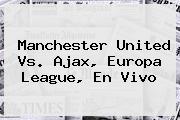 <b>Manchester United</b> Vs. Ajax, Europa League, En Vivo