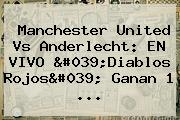 <b>Manchester United</b> Vs Anderlecht: EN VIVO 'Diablos Rojos' Ganan 1 ...